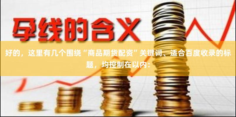 好的，这里有几个围绕“商品期货配资”关键词、适合百度收录的标题，均控制在以内：