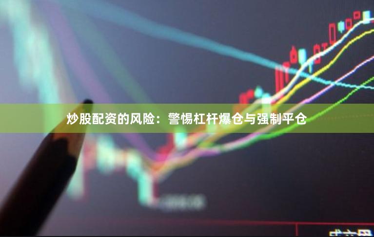 炒股配资的风险：警惕杠杆爆仓与强制平仓