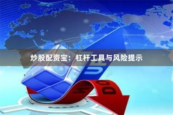 炒股配资宝：杠杆工具与风险提示