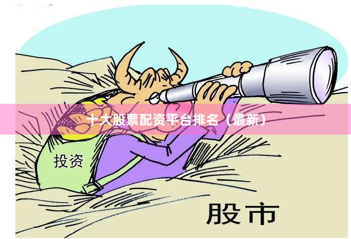 十大股票配资平台排名（最新）