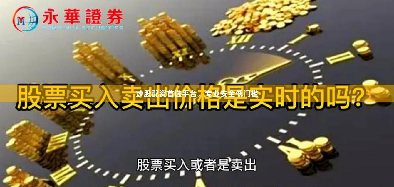 炒股配资首选平台，专业安全低门槛