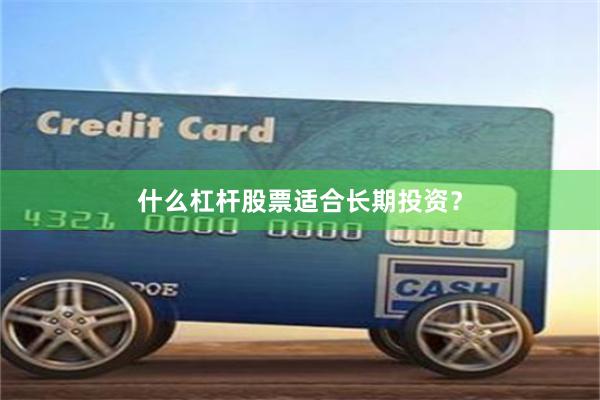 什么杠杆股票适合长期投资？