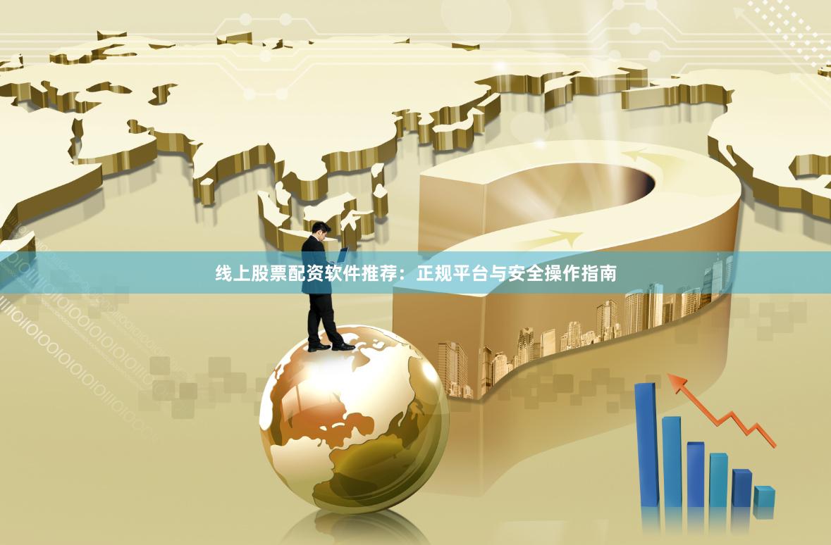 线上股票配资软件推荐：正规平台与安全操作指南