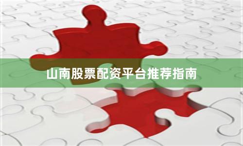 山南股票配资平台推荐指南
