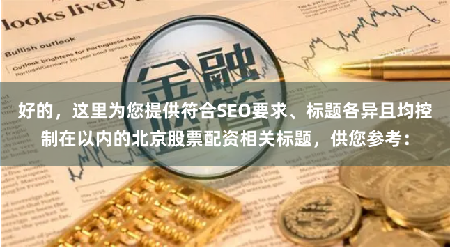 好的,这里为您提供符合SEO要求、标题各异且均控制在以内的北京股票配资相关标题,供您参考: