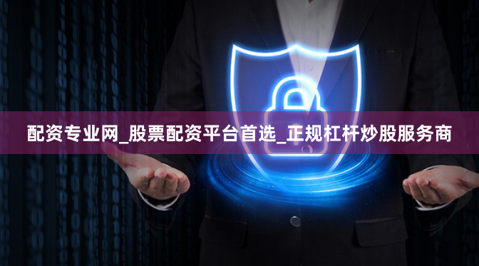 配资专业网_股票配资平台首选_正规杠杆炒股服务商