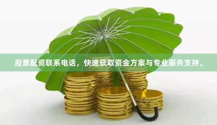 股票配资联系电话，快速获取资金方案与专业服务支持。