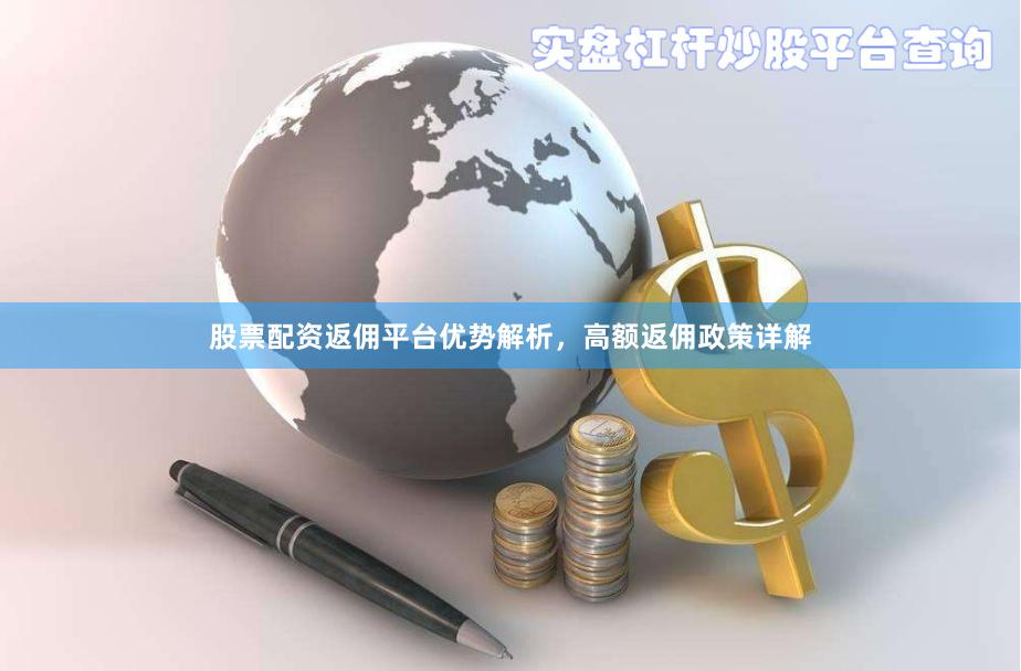 股票配资返佣平台优势解析，高额返佣政策详解