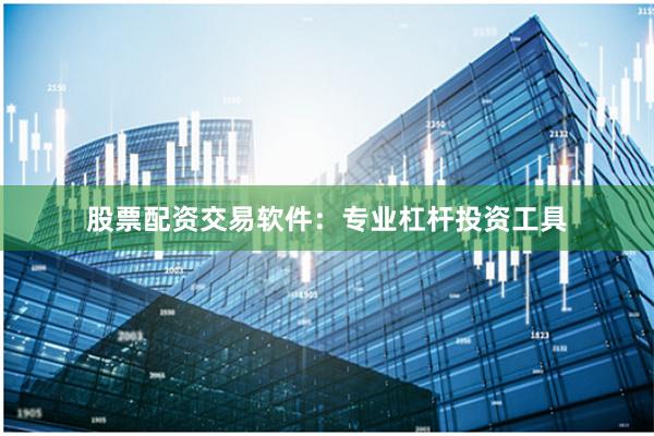 股票配资交易软件：专业杠杆投资工具