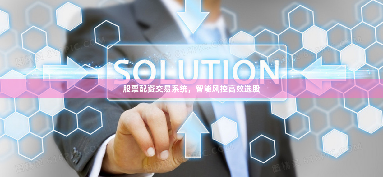 股票配资交易系统，智能风控高效选股