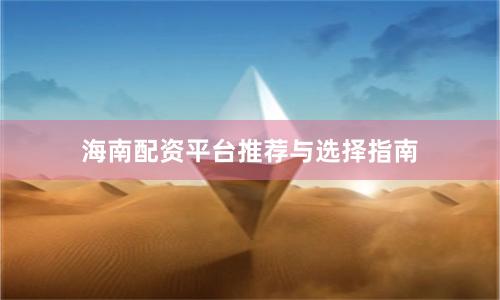 海南配资平台推荐与选择指南