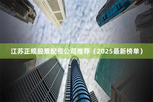 江苏正规股票配资公司推荐（2025最新榜单）