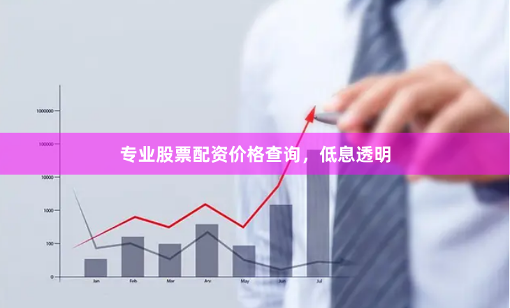 专业股票配资价格查询，低息透明