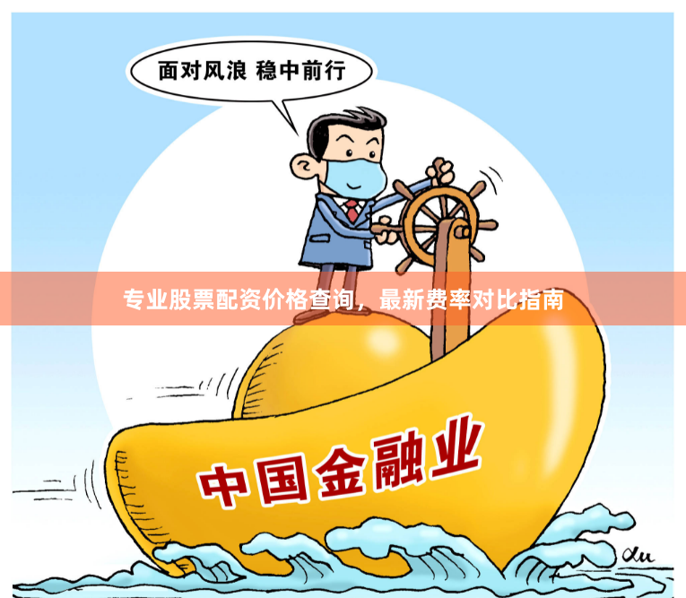专业股票配资价格查询，最新费率对比指南