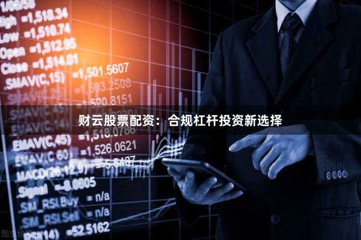 财云股票配资：合规杠杆投资新选择
